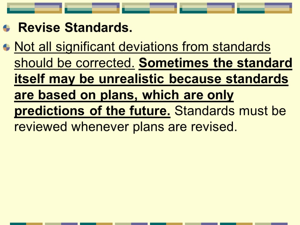 Revise Standards. Not all significant deviations from standards should be corrected. Sometimes the standard